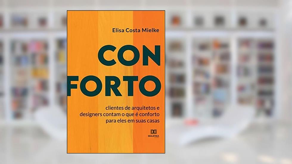 Conforto: clientes de arquitetos e designers contam o que é conforto para eles em suas casas, do autor Elisa Costa Mielke
