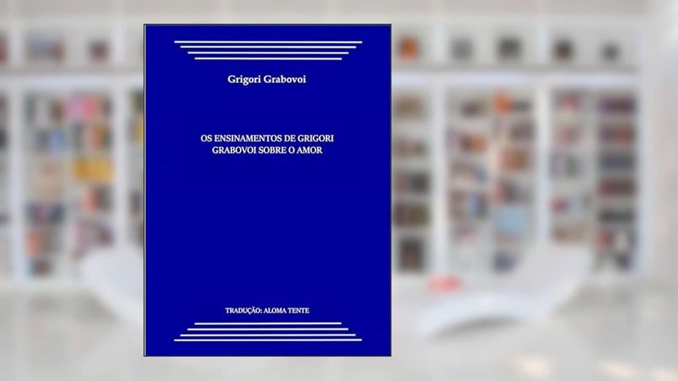 OS ENSINAMENTOS DE GRIGORI GRABOVOI SOBRE O AMOR: Tradução: Aloma Tente, do autor Grigori Grabovoi