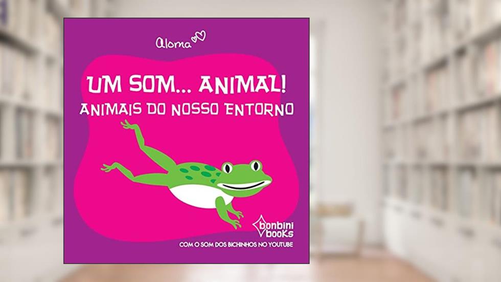 Um Som... Animal!: Animais Do Nosso Entorno, do autor Aloma