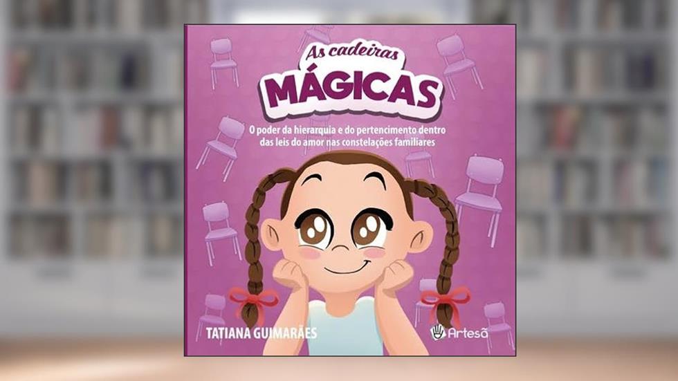 As Cadeiras Mágicas: o Poder da Hierarquia e do Pertencimento Dentro das Leis do Amor nas Constelações Familiares, do autor Tatiana Guimarães