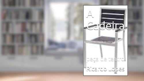 Capa de A Cadeira: peça de teatro, do autor Ricardo Lopes