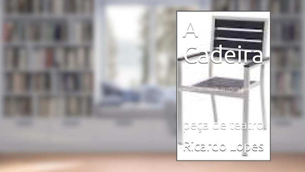A Cadeira: peça de teatro, do autor Ricardo Lopes