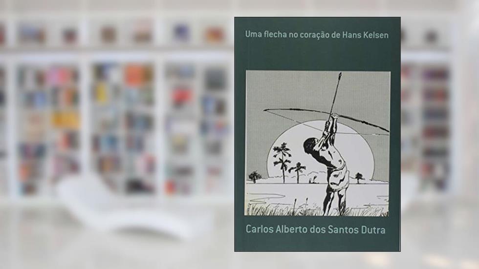 Uma Flecha no Coração de Hans Kelsen, do autor Carlos Alberto dos Santos Dutra