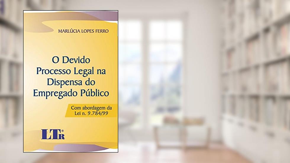 O Devido Processo Legal Na Dispensa Do Empregado Público: Com Abordagem Da Lei N. 9.784/99, do autor Marlúcia Lopes Ferro