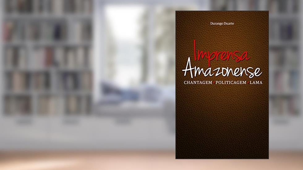 Imprensa Amazonense: Chantagem . Politicagem . Lama, do autor Durango Duarte