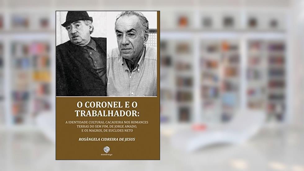 O coronel e o trabalhador: a identidade cultural cacaueira nos romances Terras do sem fim, de Jorge Amado, e Os magros, de Euclides Neto, do autor Rosângela Cidreira de Jesus