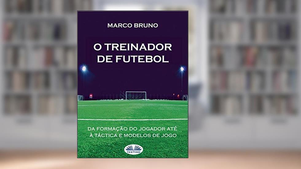 O Treinador de Futebol: A partir da formação do jogador até à táctica e modelos de jogo, do autor Marco Bruno