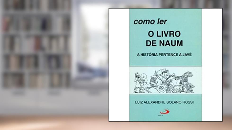 Como ler o Livro de Naum: a História Pertence a Javé, do autor Luiz Alexandre Solano Rossi