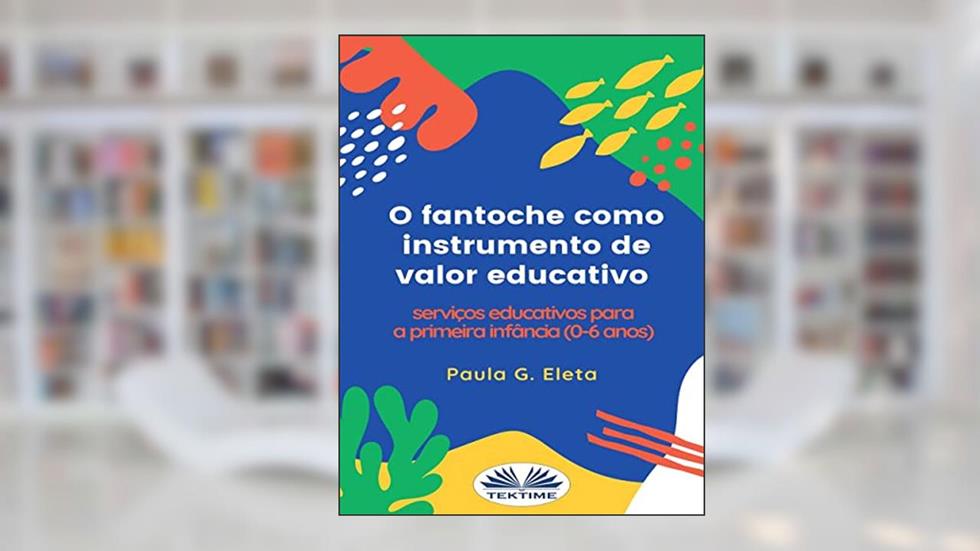 O fantoche como instrumento de valor educativo: Serviços educativos para a primeira infância (0-6 anos), do autor Paula G. Eleta; Aderito Francisco Huo