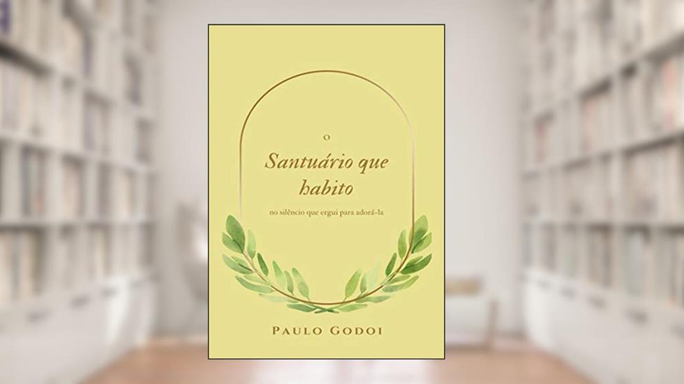 O Santuário Que Habito No Meu Silêncio Que Ergui Para Adora-la, do autor Paulo Godoi