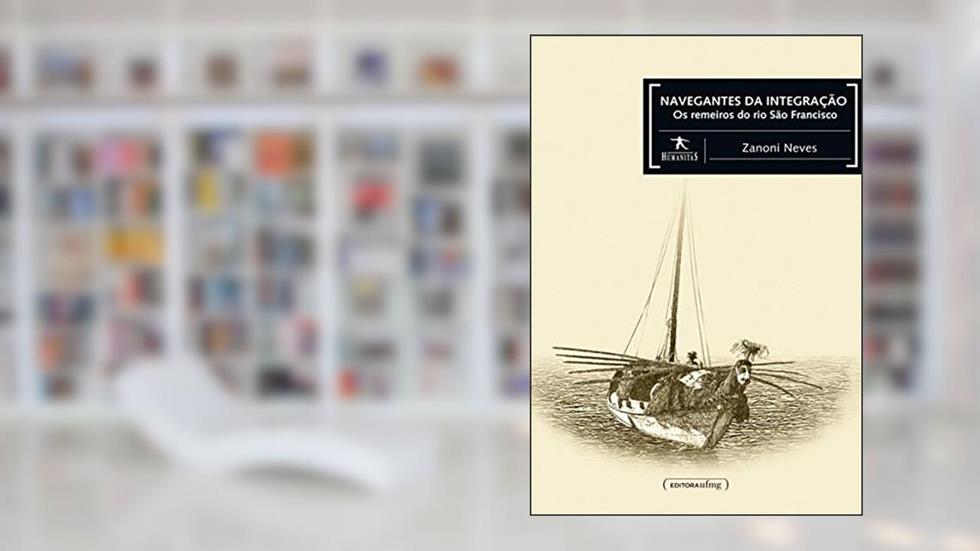 Navegantes da Integração: os Remeiros do rio São Francisco, do autor Zanoni Neves