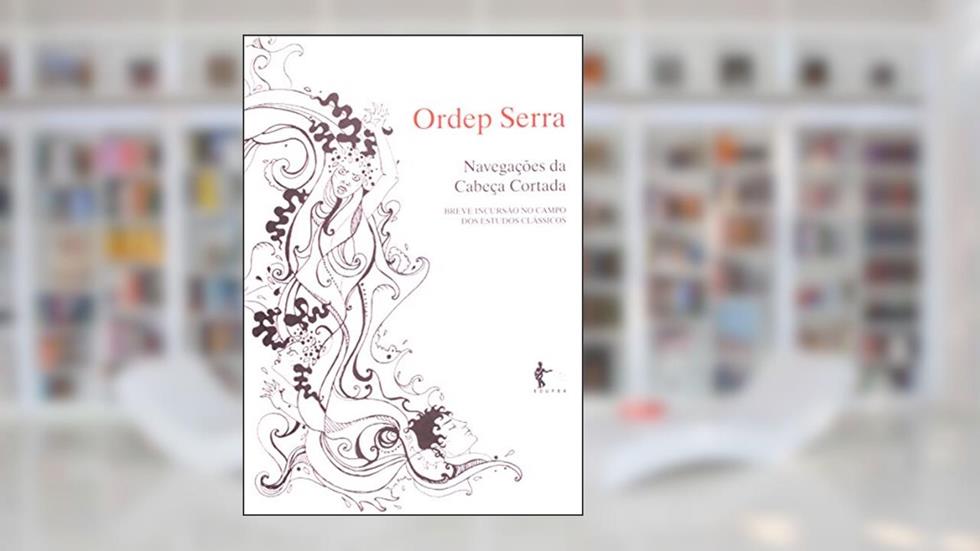 Navegações da Cabeça Cortada. Breve Incursão no Campo dos Estudos Clássicos, do autor Ordep Serra