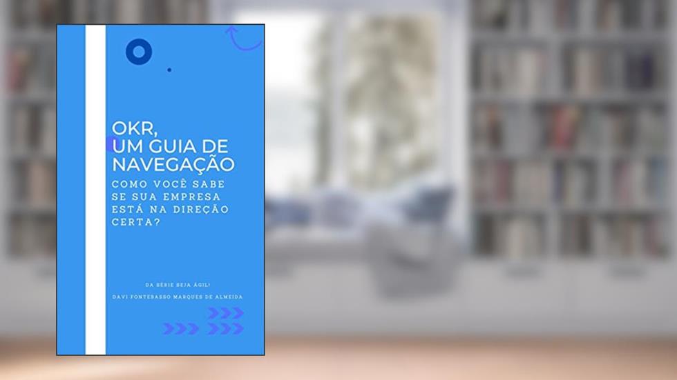 OKR, um guia de navegação: Como você sabe se sua empresa está na direção certa? (Seja Ágil), do autor Davi Fontebasso Marques de Almeida