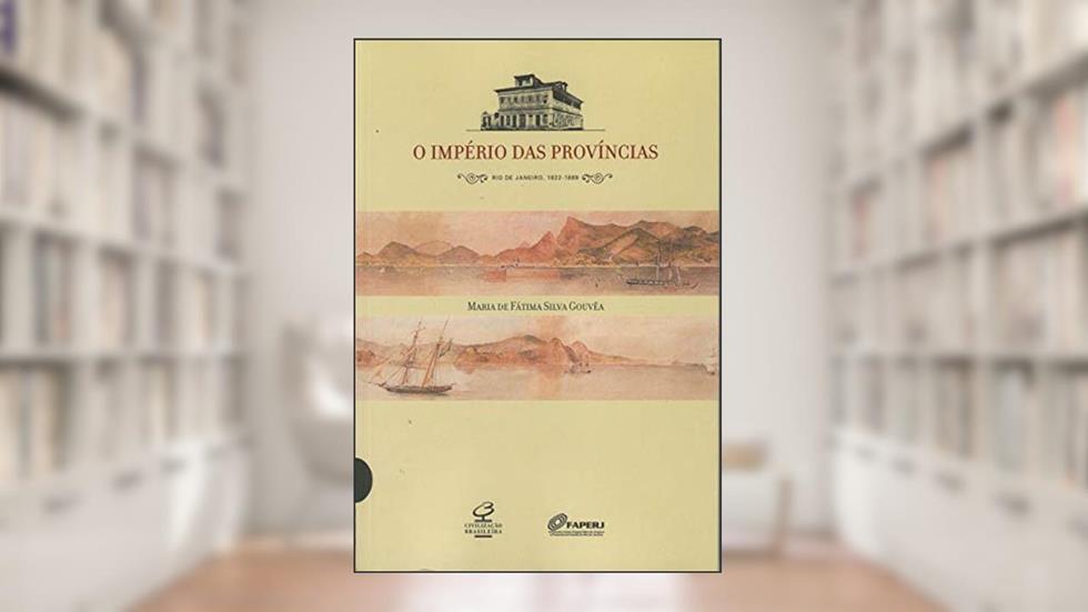 O IMPÉRIO DAS PROVÍNCIAS : RIO DE JANEIRO, 1822 - 1889: Rio de Janeiro, 1822-1889, do autor Maria de Fatima Gouvea
