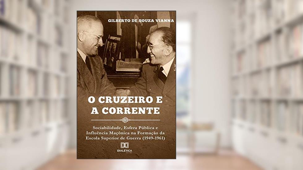 O cruzeiro e a corrente: sociabilidade, esfera pública e infl uência maçônica na formação da Escola Superior de Guerra (1949-1961), do autor Gilberto de Souza Vianna