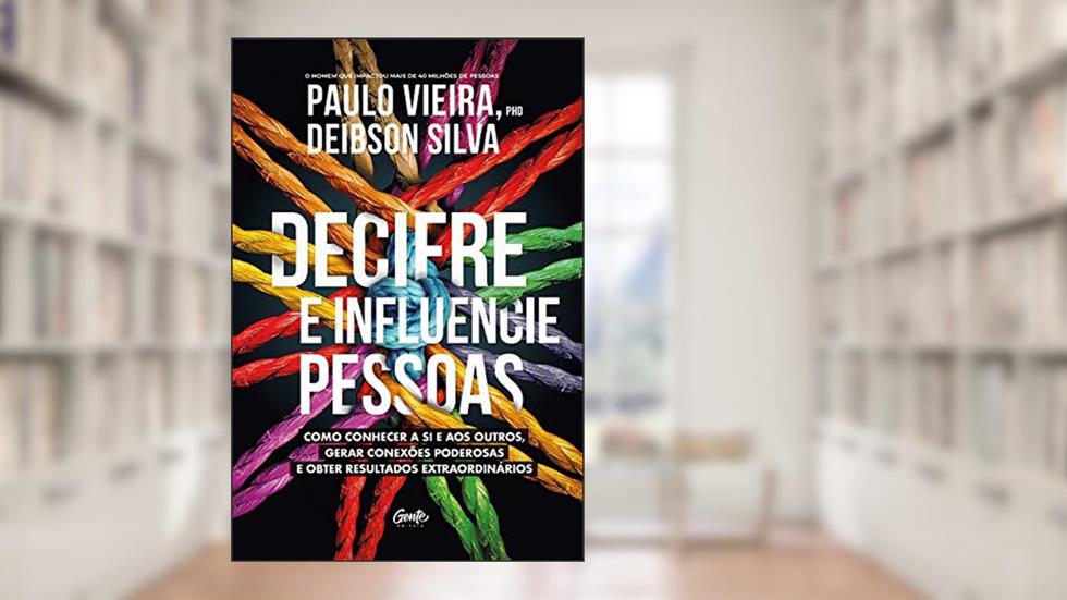 DECIFRE E INFLUENCIE PESSOAS: Como conhecer a si e aos outros, gerar conexões poderosas e obter resultados extraordinários, do autor PAULO VIEIRA; DEIBSON SILVA