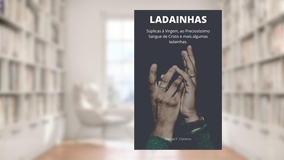 LADAINHAS: Súplicas à Virgem, ao Preciosíssimo Sangue de Cristo e mais algumas ladainhas., do autor Manuel F. Cisneros