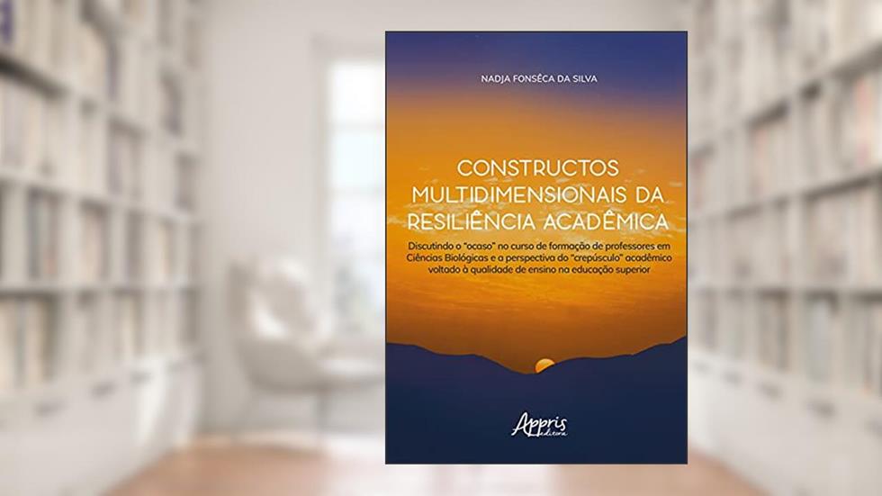 Constructos multidimensionais da resiliência acadêmica: discutindo o "ocaso" no curso de formação de professores em ciências biológicas e a ... à qualidade de ensino na educação superior, do autor Nadja Fonsêca da Silva