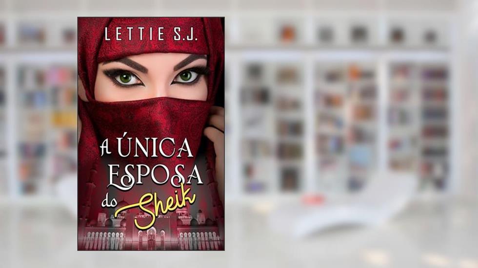 A Única Esposa do Sheik (Livro Único) - Saga da Dinastia de Tamrah, do autor Lettie S.J.