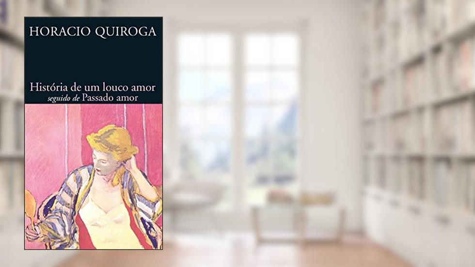 História de um Louco Amor Seguido de Passado Amor, do autor Horacio Quiroga