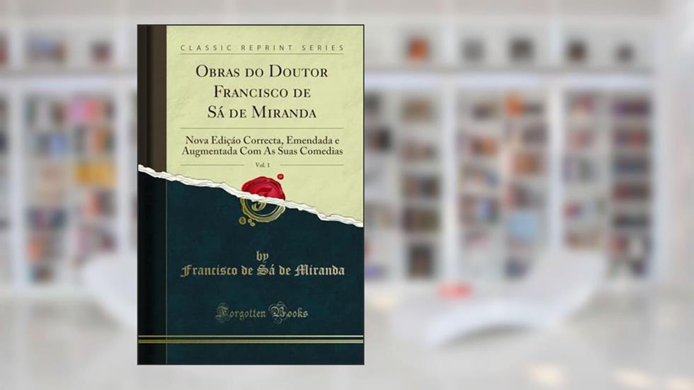Obras do Doutor Francisco de Sá de Miranda, Vol. 1: Nova Ediçáo Correcta, Emendada e Augmentada Com As Suas Comedias (Classic Reprint), do autor Francisco de Sá de Miranda