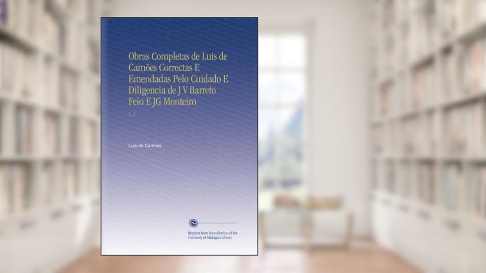 Obras Completas de Luis de Camões Correctas E Emendadas Pelo Cuidado E Diligencia de J V Barreto Feio E JG Monteiro: V. 2 (Portuguese Edition), do autor Luís de Camões