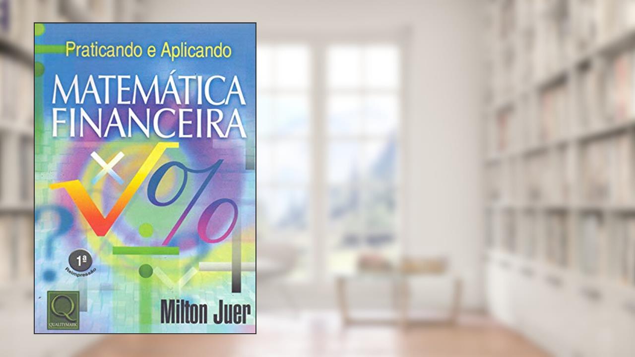 Praticando e Aplicando Matemática Financeira, do autor Milton Juer