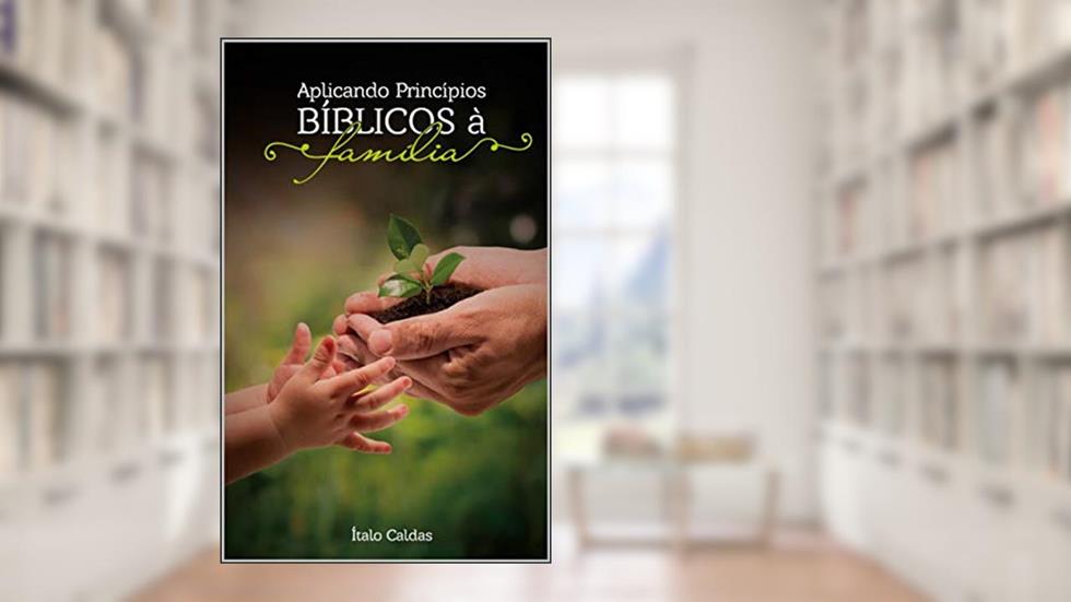 Aplicando Princípios Bíblicos à Família, do autor Italo Ferreira