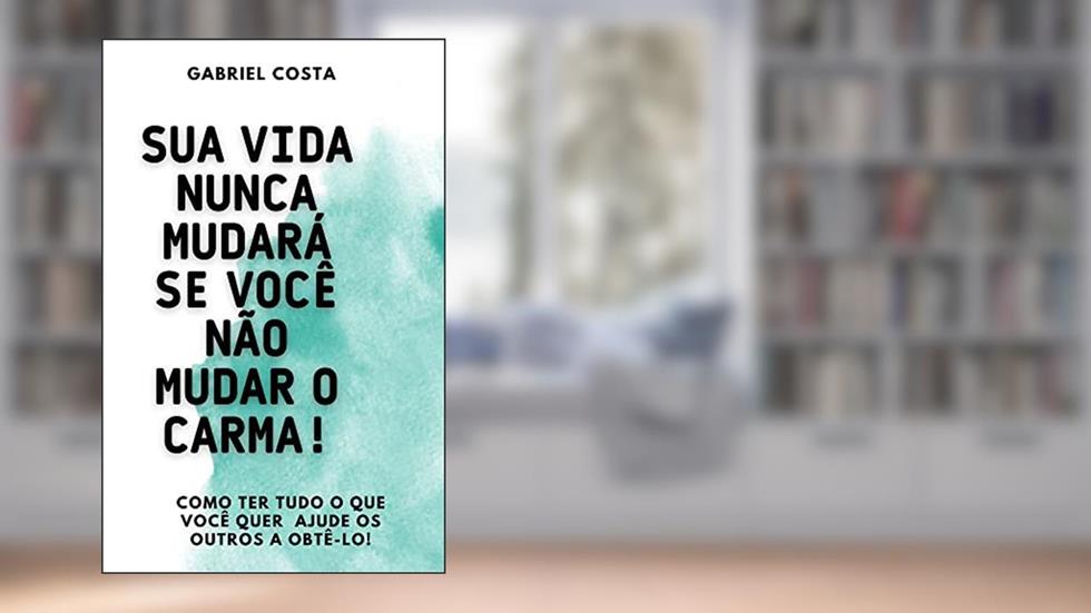 Sua vida nunca mudará se você não mudar o carma!: Como ter tudo o que você quer? Ajude os outros a obtê-lo!, do autor Gabriel Costa