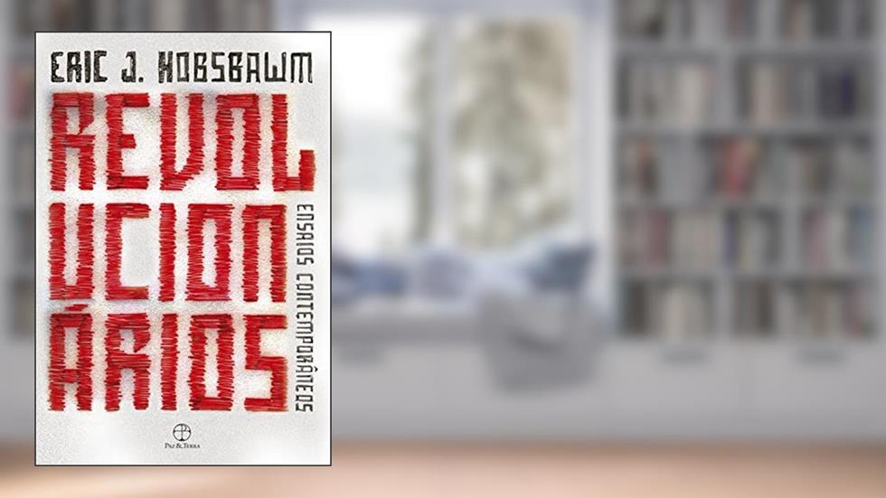 Revolucionários: ensaios contemporâneos: Ensaios contemporâneos, do autor Eric J. Hobsbawm