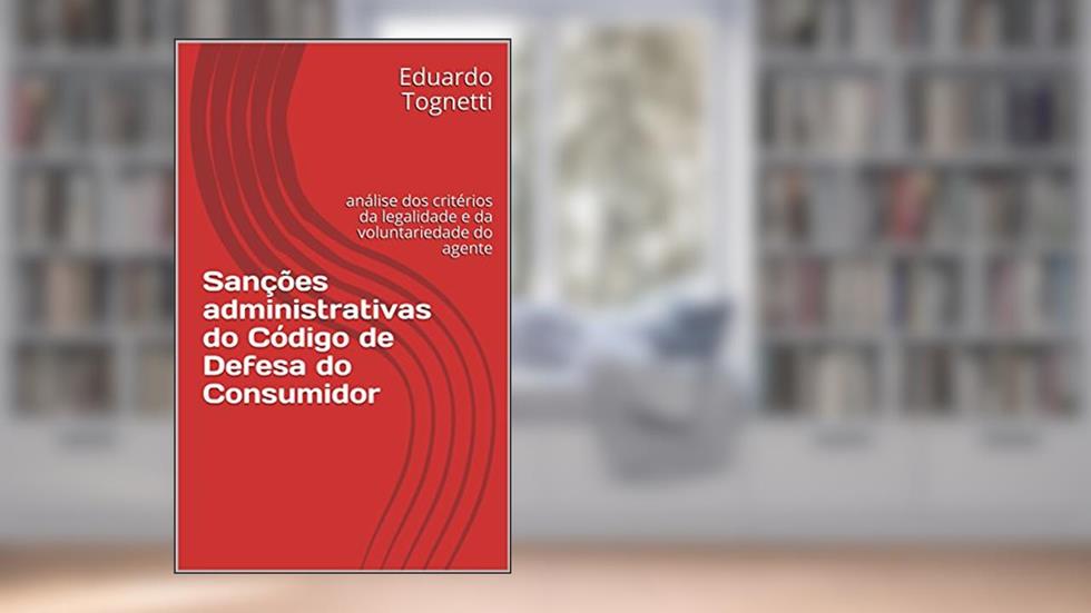Sanções administrativas do Código de Defesa do Consumidor: análise dos critérios da legalidade e da voluntariedade do agente, do autor Eduardo Tognetti