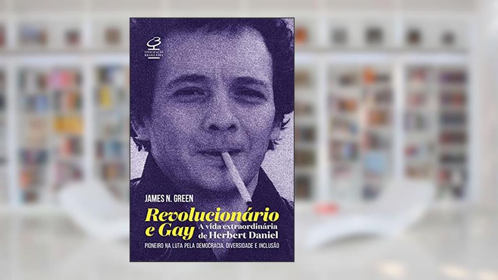 Revolucionário e gay: A extraordinária vida de Herbert Daniel - Pioneiro na luta pela democracia, diversidade e inclusão, do autor James N. Green