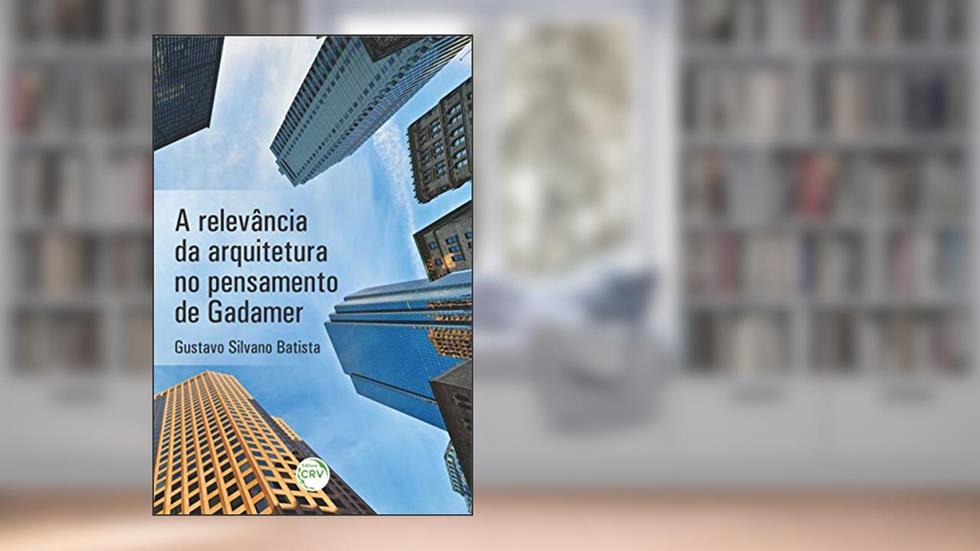 A relevância da arquitetura no pensamento de Gadamer, do autor Gustavo Silvano Batista