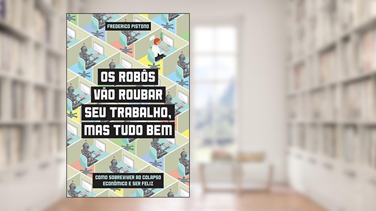 Os robôs vão roubar seu trabalho, mas tudo bem - Como sobreviver ao colapso econômico e ser feliz, do autor Federico Pistono