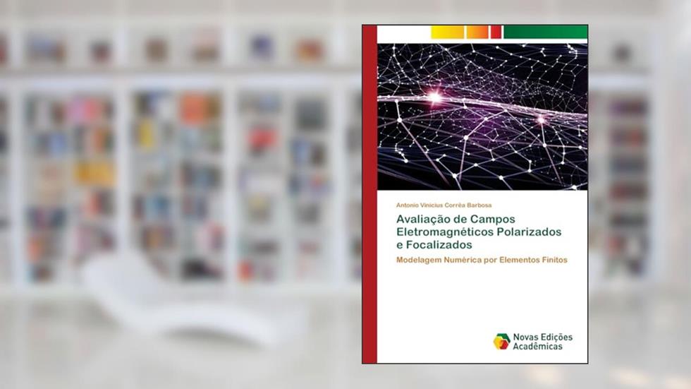 Avaliação de Campos Eletromagnéticos Polarizados e Focalizados: Modelagem Numérica por Elementos Finitos, do autor Antonio Vinicius Corrêa Barbosa