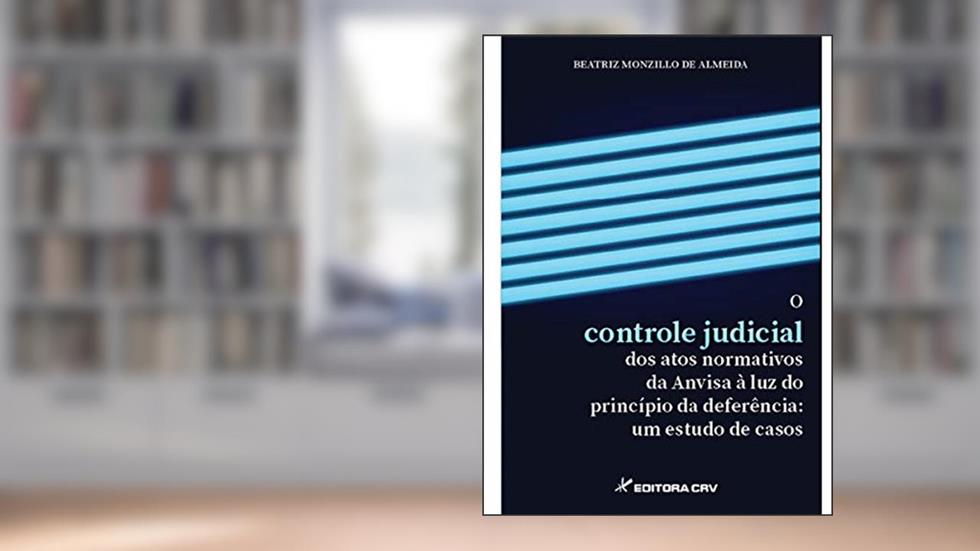 O controle judicial dos atos normativos da anvisa à luz do princípio da deferência: um estudo de casos, do autor Beatriz Monzillo De Almeida
