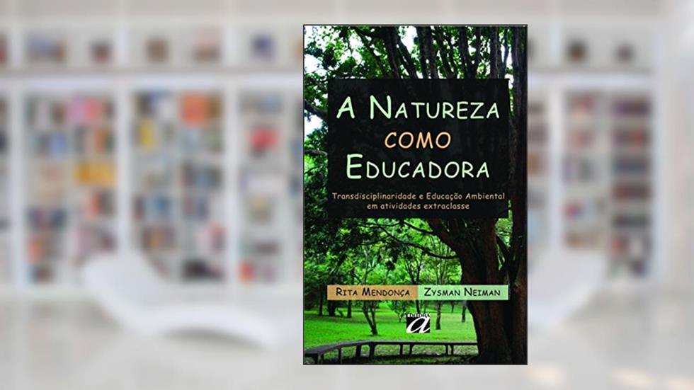 A natureza como educadora: Transdisciplinaridade e Educação Ambiental em Atividades Extraclasse, do autor Rita Mendonça
