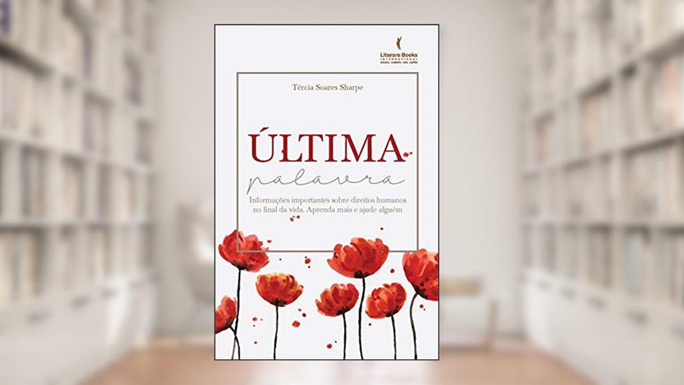 Última Palavra: Informações Importantes Sobre Direitos Humanos no Final da Vida. Aprenda Mais e Ajude Alguém, do autor Tércia Soares Sharpe