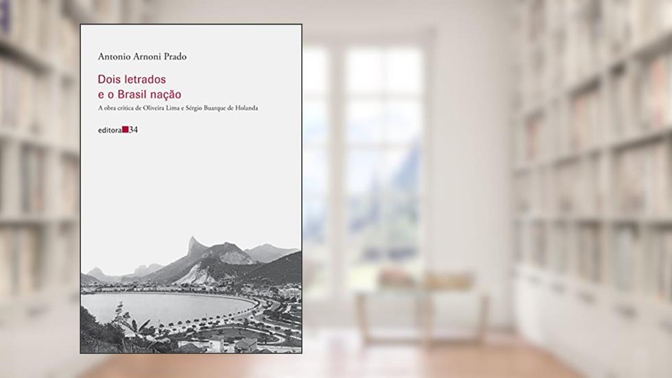 Dois letrados e o Brasil nação: A obra crítica de Oliveira Lima e Sérgio Buarque de Holanda, do autor Antonio Arnoni Prado