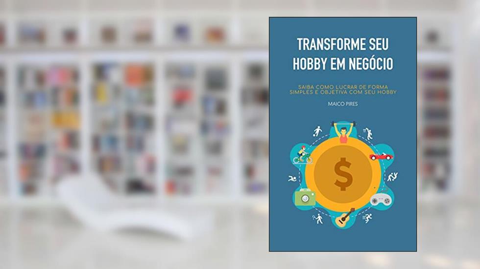 Transforme seu Hobby em Negócio: Saiba como lucrar de forma simples e objetiva com seu hobby., do autor Maico Pires