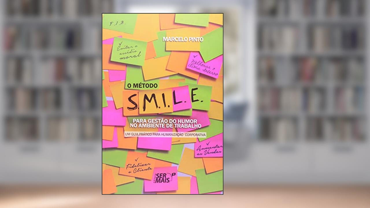 O Método S. M. I. L. E. Para Gestão do Humor no Ambiente de Trabalho. Um Guia Prático Para Humanização Corporativa, do autor Marcelo Pinto