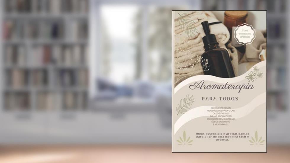 Aromaterapia para todos: Óleos Essenciais - Fragrâncias para o lar - Óleos faciais - Águas aromáticas - Cuidados com o cabelo - Óleos de banho e muito mais... (Portuguese Edition), do autor 3 Phi