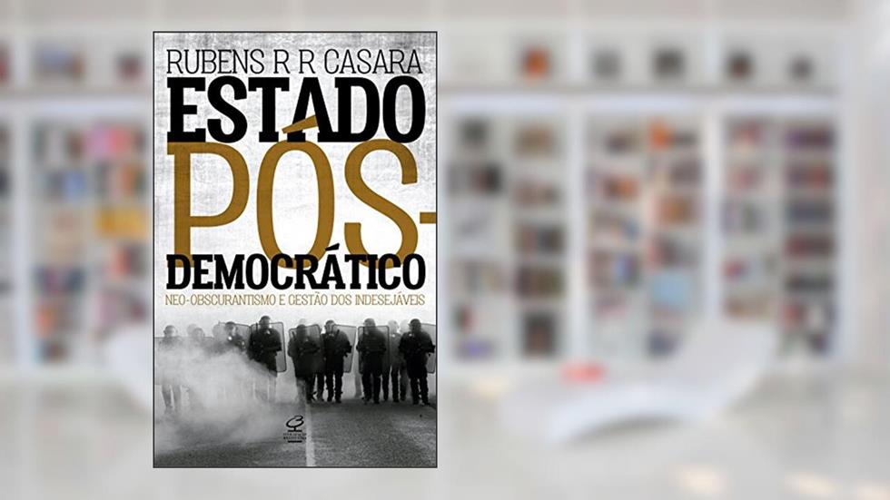 Estado pós-democrático: Neo-obscurantismo e gestão dos indesejáveis: Neo-Obscurantismo e gestão dos indesejáveis, do autor Rubens Casara