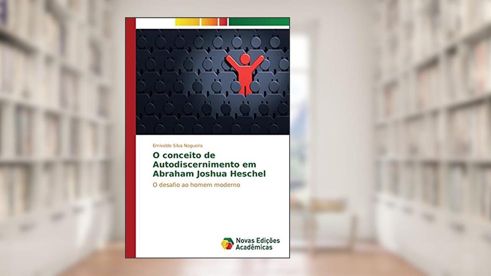 O conceito de Autodiscernimento em Abraham Joshua Heschel: O desafio ao homem moderno, do autor Emivaldo Silva Nogueira