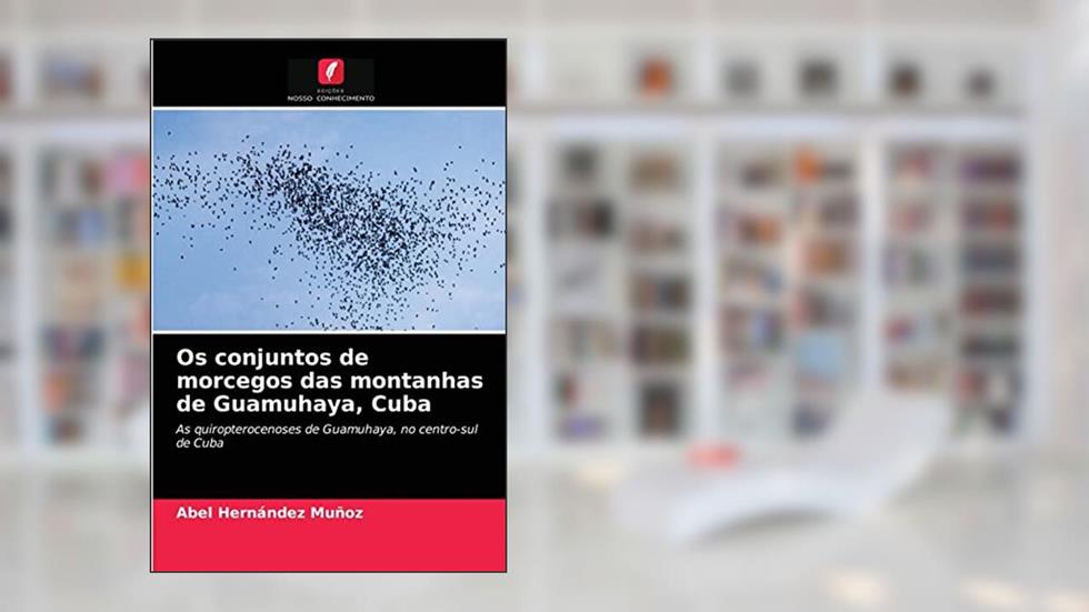 Os conjuntos de morcegos das montanhas de Guamuhaya, Cuba: As quiropterocenoses de Guamuhaya, no centro-sul de Cuba, do autor Abel Hernández Muñoz