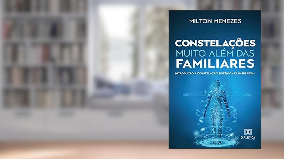 Constelações muito além das Familiares: introdução à constelação sistêmica transpessoal, do autor Milton Menezes