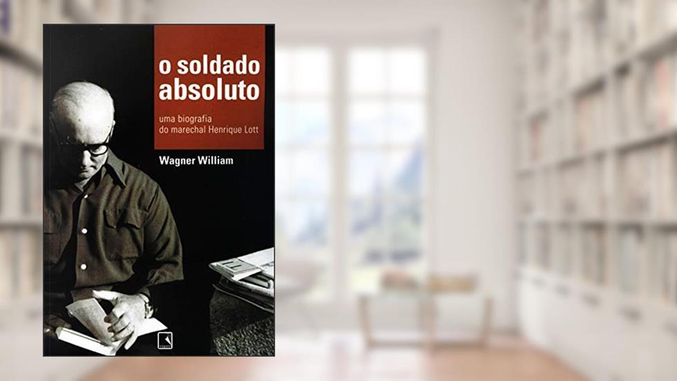O soldado absoluto: Uma biografia do marechal Henrique Lott, do autor Wagner William