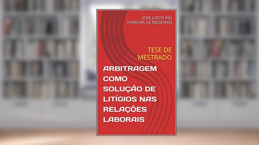ARBITRAGEM COMO SOLUÇÃO DE LITÍGIOS NAS RELAÇÕES LABORAIS: TESE DE MESTRADO (DIREITO DO TRABALHO Livro 1), do autor JOSE JUSCELINO FERREIRA DE MEDEIROS