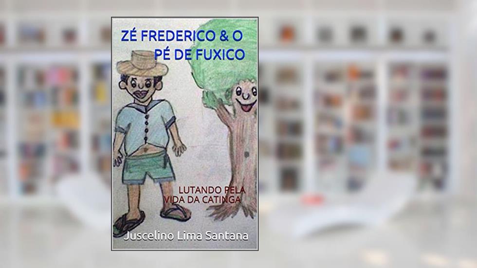ZÉ FREDERICO & O PÉ DE FUXICO: LUTANDO PELA VIDA DA CATINGA (2008-2020 Livro 8), do autor Juscelino Lima Santana