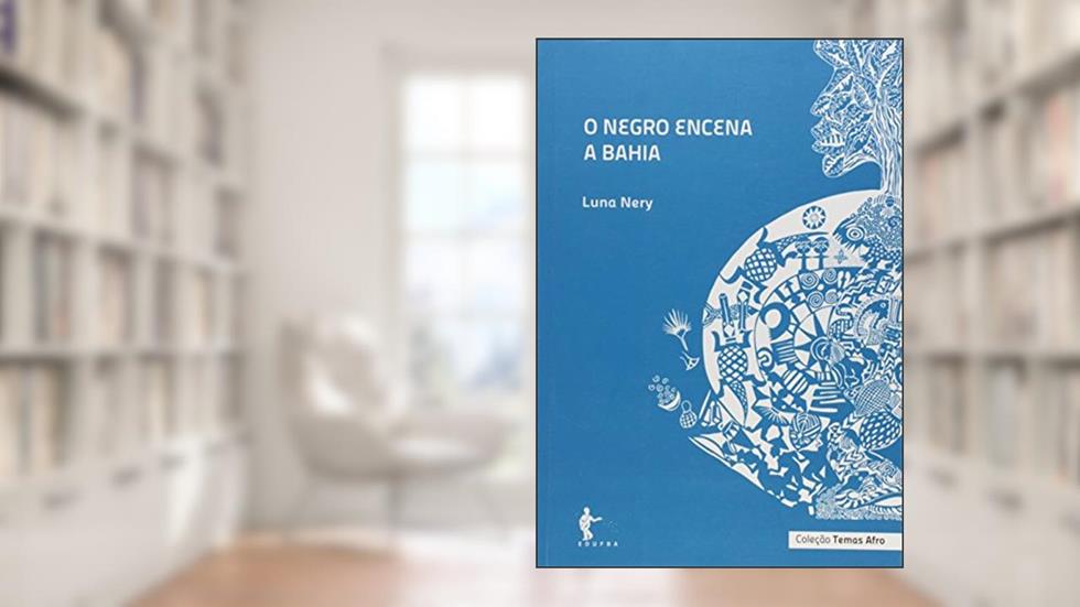 O Negro Encena a Bahia - Coleção Temas Afro, do autor Luna Nery